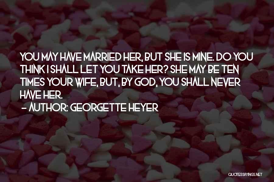 Georgette Heyer Quotes: You May Have Married Her, But She Is Mine. Do You Think I Shall Let You Take Her? She May