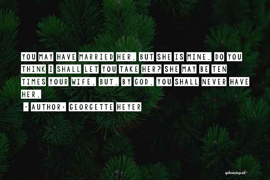 Georgette Heyer Quotes: You May Have Married Her, But She Is Mine. Do You Think I Shall Let You Take Her? She May
