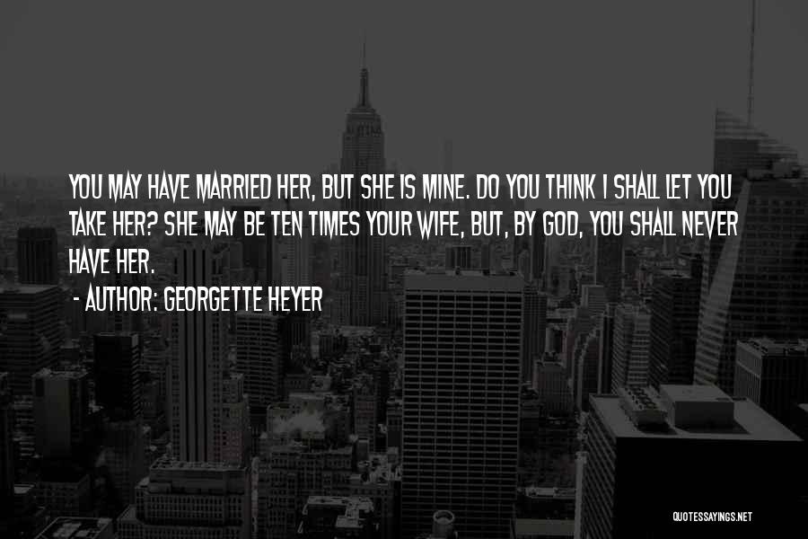 Georgette Heyer Quotes: You May Have Married Her, But She Is Mine. Do You Think I Shall Let You Take Her? She May