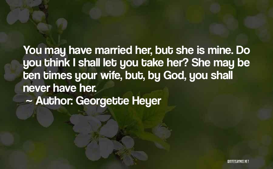 Georgette Heyer Quotes: You May Have Married Her, But She Is Mine. Do You Think I Shall Let You Take Her? She May