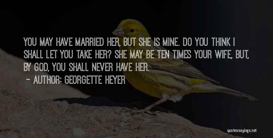 Georgette Heyer Quotes: You May Have Married Her, But She Is Mine. Do You Think I Shall Let You Take Her? She May