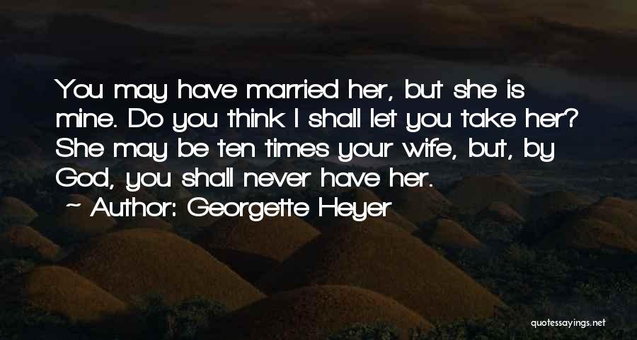Georgette Heyer Quotes: You May Have Married Her, But She Is Mine. Do You Think I Shall Let You Take Her? She May