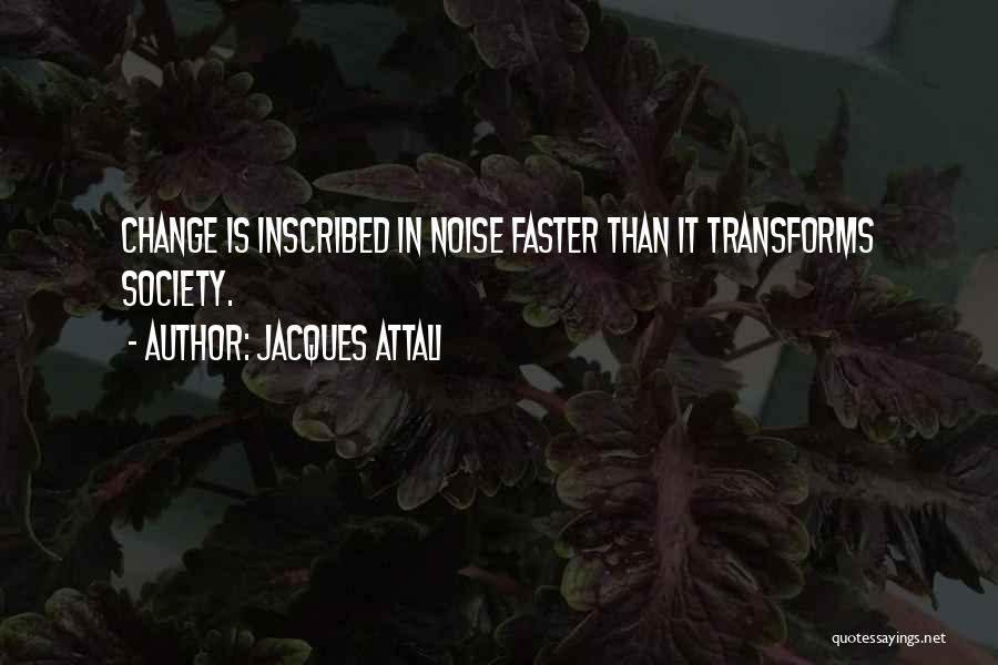 Jacques Attali Quotes: Change Is Inscribed In Noise Faster Than It Transforms Society.