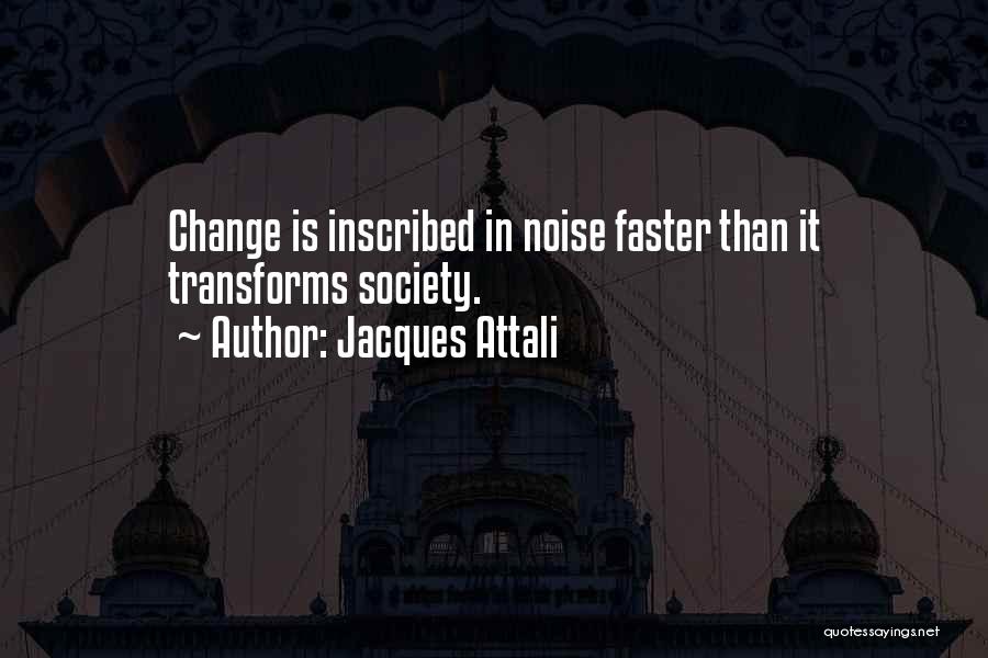 Jacques Attali Quotes: Change Is Inscribed In Noise Faster Than It Transforms Society.