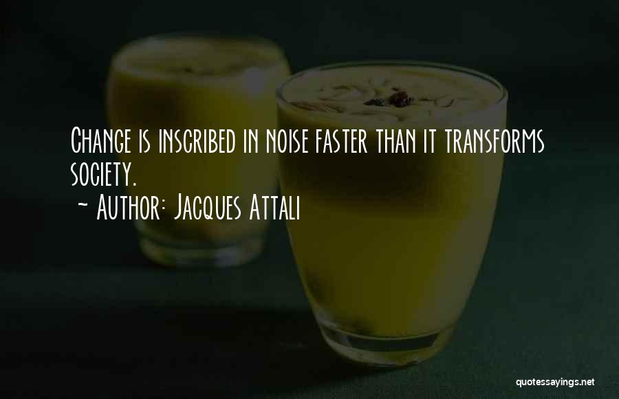 Jacques Attali Quotes: Change Is Inscribed In Noise Faster Than It Transforms Society.