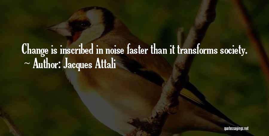 Jacques Attali Quotes: Change Is Inscribed In Noise Faster Than It Transforms Society.