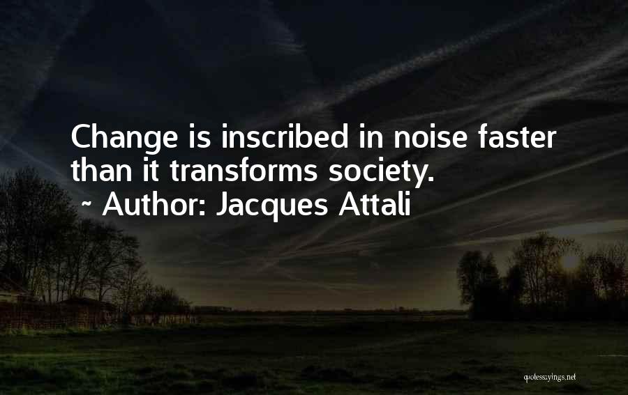 Jacques Attali Quotes: Change Is Inscribed In Noise Faster Than It Transforms Society.