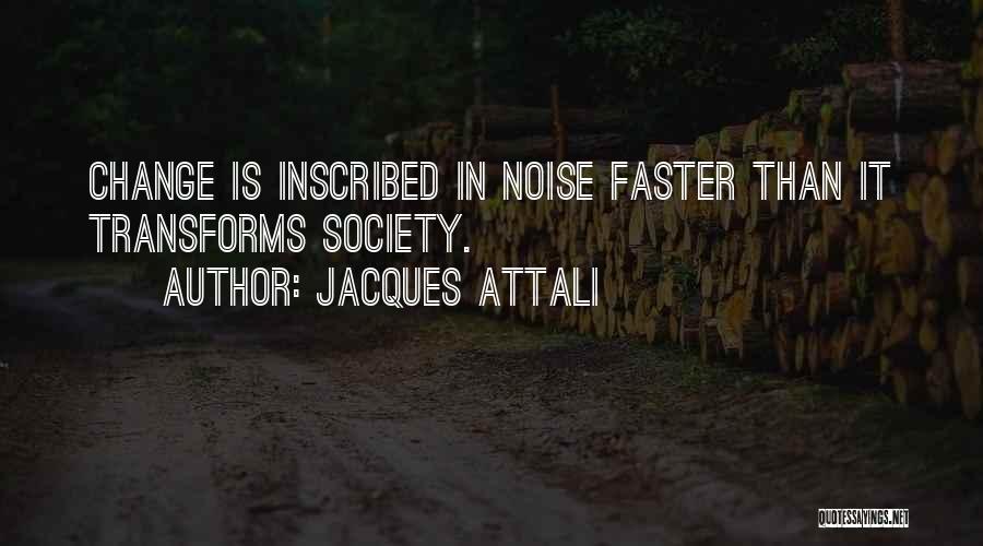 Jacques Attali Quotes: Change Is Inscribed In Noise Faster Than It Transforms Society.
