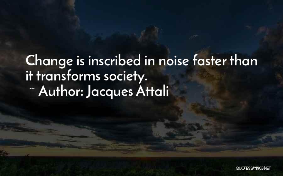 Jacques Attali Quotes: Change Is Inscribed In Noise Faster Than It Transforms Society.