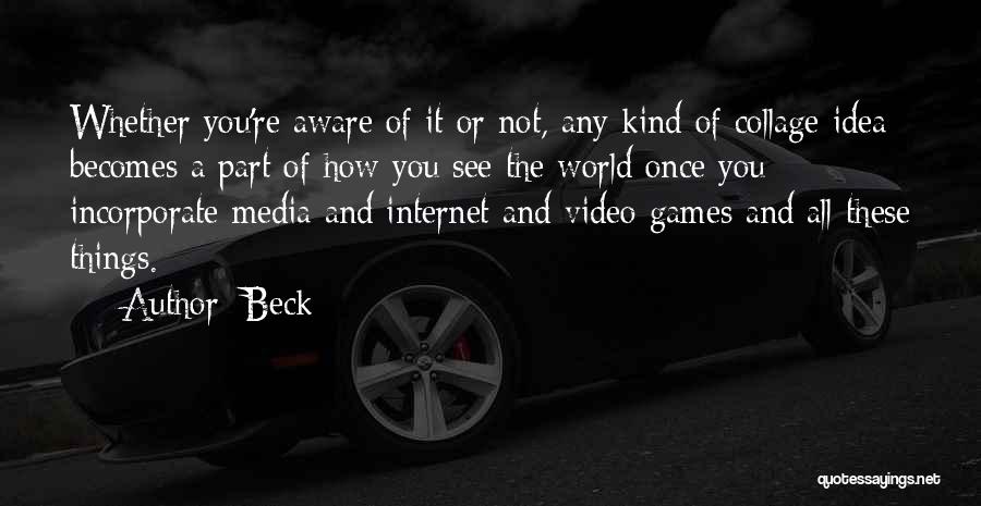 Beck Quotes: Whether You're Aware Of It Or Not, Any Kind Of Collage Idea Becomes A Part Of How You See The