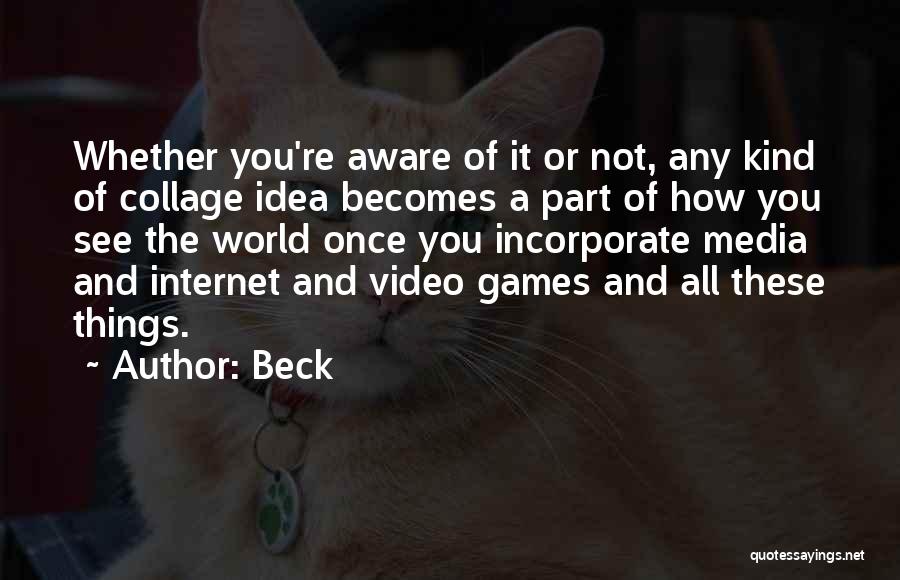 Beck Quotes: Whether You're Aware Of It Or Not, Any Kind Of Collage Idea Becomes A Part Of How You See The