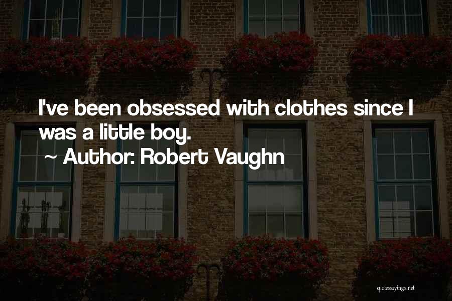 Robert Vaughn Quotes: I've Been Obsessed With Clothes Since I Was A Little Boy.