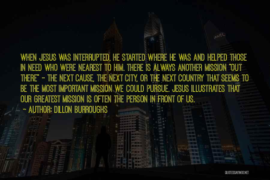 Dillon Burroughs Quotes: When Jesus Was Interrupted, He Started Where He Was And Helped Those In Need Who Were Nearest To Him. There