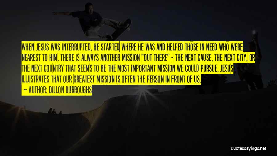 Dillon Burroughs Quotes: When Jesus Was Interrupted, He Started Where He Was And Helped Those In Need Who Were Nearest To Him. There