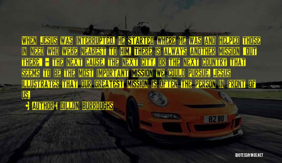 Dillon Burroughs Quotes: When Jesus Was Interrupted, He Started Where He Was And Helped Those In Need Who Were Nearest To Him. There