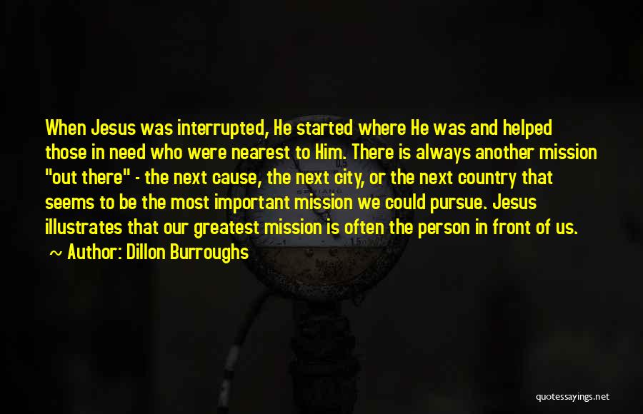 Dillon Burroughs Quotes: When Jesus Was Interrupted, He Started Where He Was And Helped Those In Need Who Were Nearest To Him. There