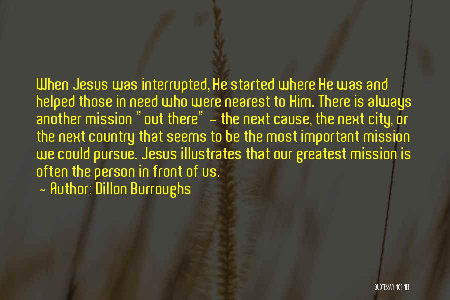 Dillon Burroughs Quotes: When Jesus Was Interrupted, He Started Where He Was And Helped Those In Need Who Were Nearest To Him. There