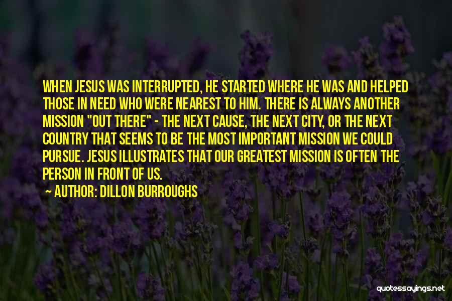 Dillon Burroughs Quotes: When Jesus Was Interrupted, He Started Where He Was And Helped Those In Need Who Were Nearest To Him. There