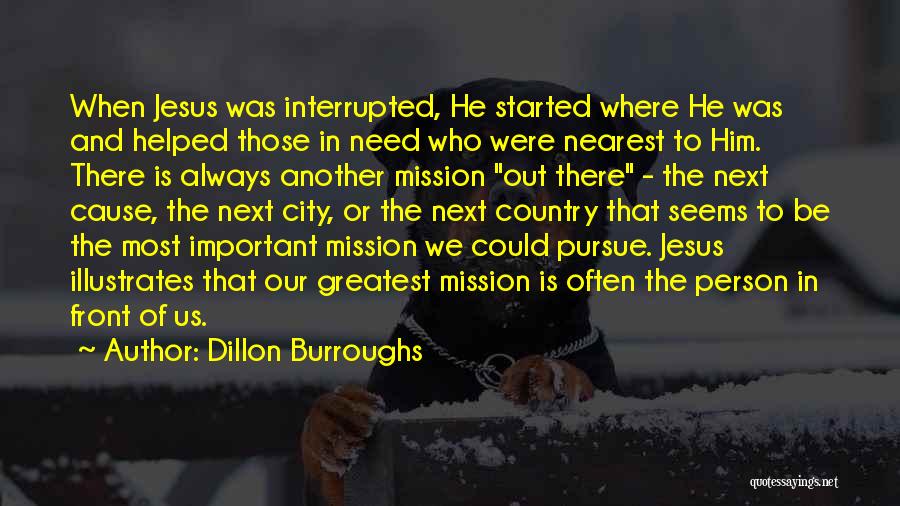 Dillon Burroughs Quotes: When Jesus Was Interrupted, He Started Where He Was And Helped Those In Need Who Were Nearest To Him. There