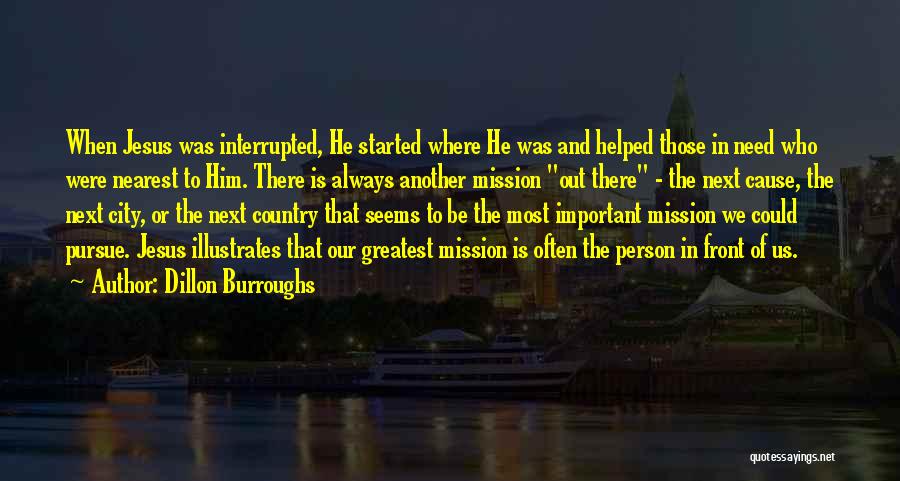 Dillon Burroughs Quotes: When Jesus Was Interrupted, He Started Where He Was And Helped Those In Need Who Were Nearest To Him. There