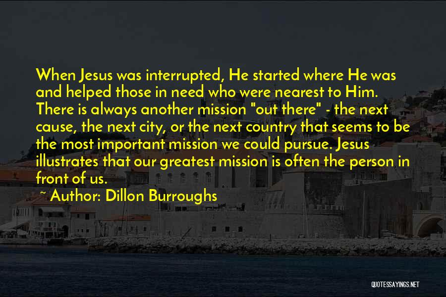 Dillon Burroughs Quotes: When Jesus Was Interrupted, He Started Where He Was And Helped Those In Need Who Were Nearest To Him. There