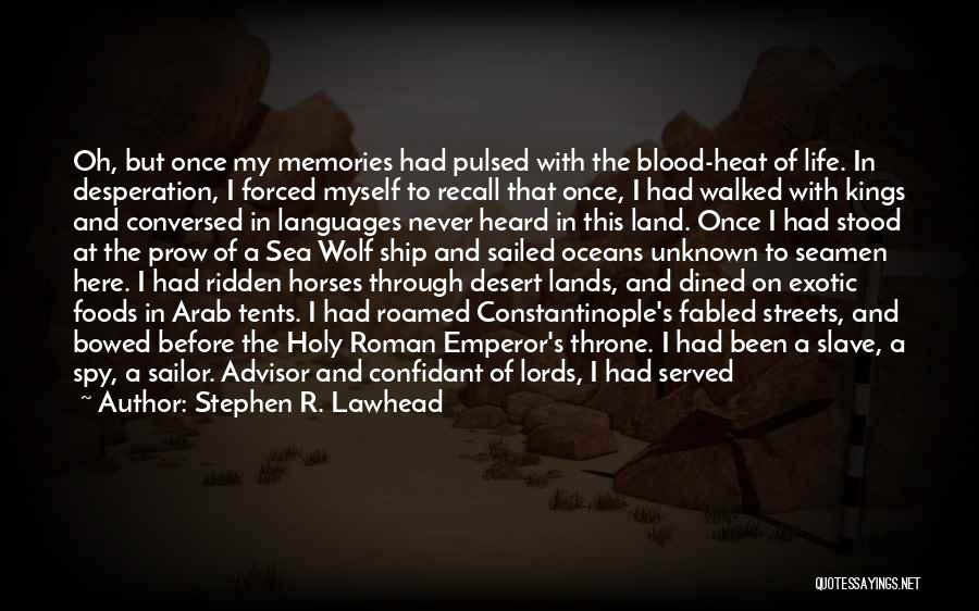 Stephen R. Lawhead Quotes: Oh, But Once My Memories Had Pulsed With The Blood-heat Of Life. In Desperation, I Forced Myself To Recall That