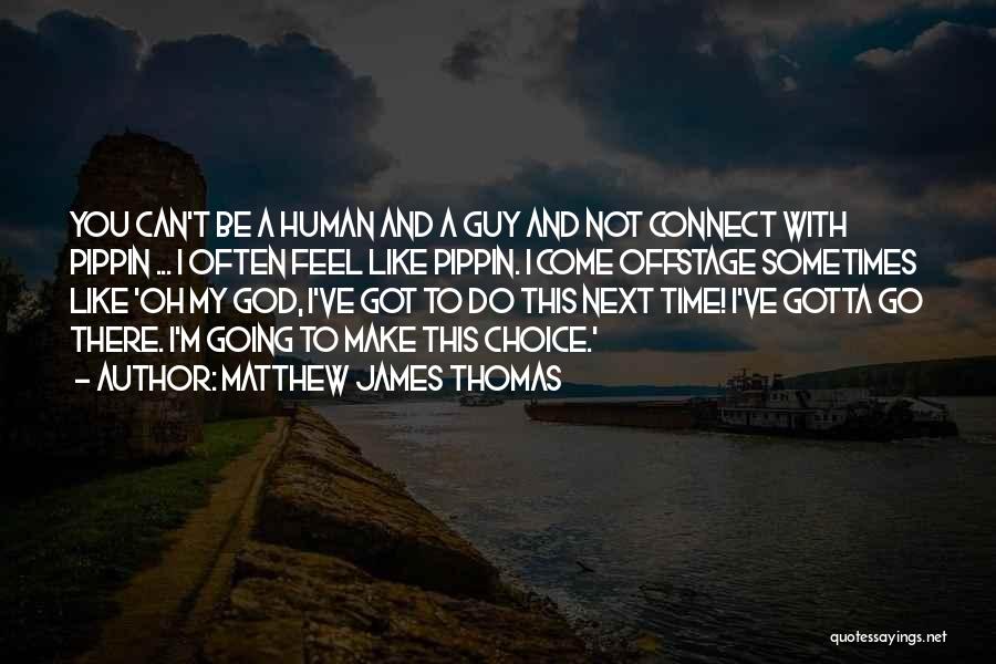 Matthew James Thomas Quotes: You Can't Be A Human And A Guy And Not Connect With Pippin ... I Often Feel Like Pippin. I