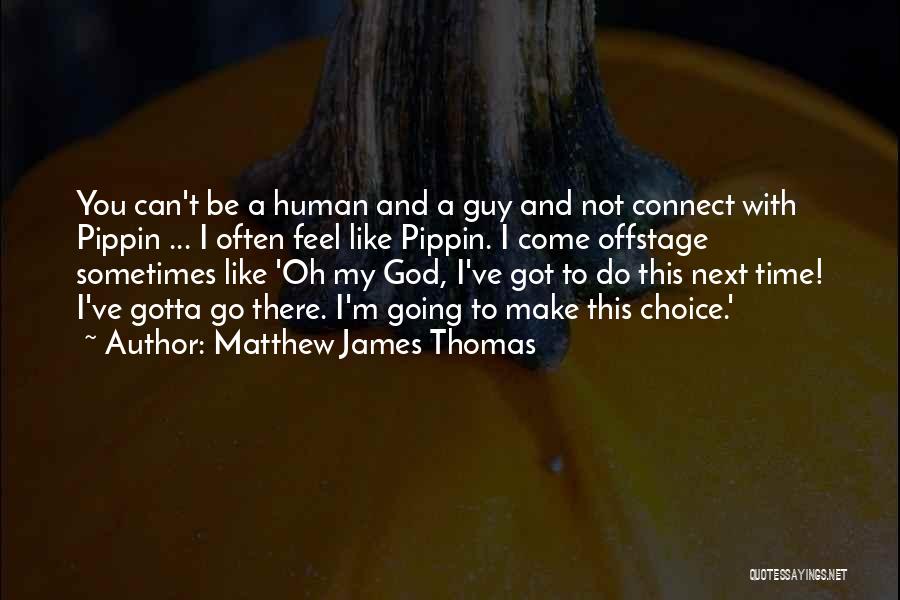 Matthew James Thomas Quotes: You Can't Be A Human And A Guy And Not Connect With Pippin ... I Often Feel Like Pippin. I