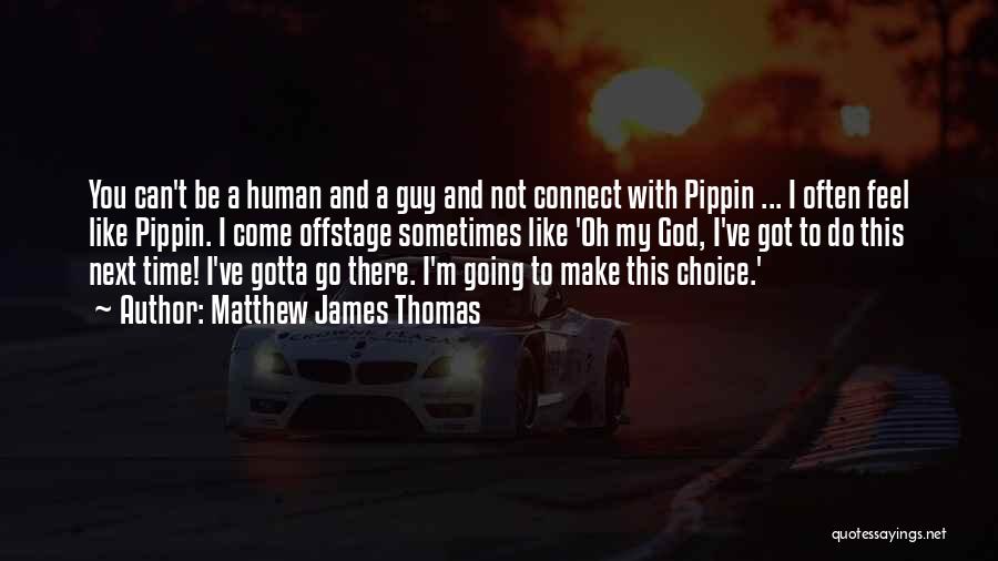 Matthew James Thomas Quotes: You Can't Be A Human And A Guy And Not Connect With Pippin ... I Often Feel Like Pippin. I