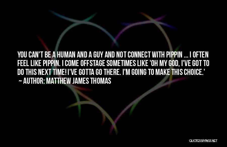 Matthew James Thomas Quotes: You Can't Be A Human And A Guy And Not Connect With Pippin ... I Often Feel Like Pippin. I