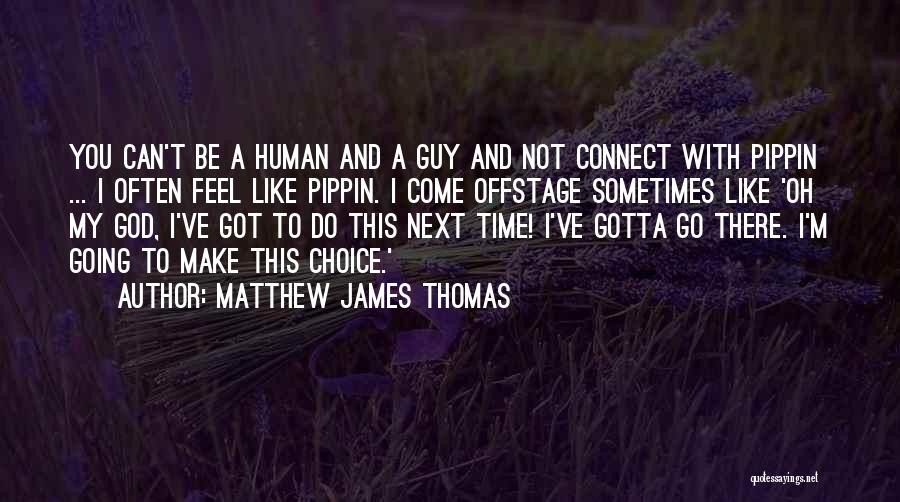 Matthew James Thomas Quotes: You Can't Be A Human And A Guy And Not Connect With Pippin ... I Often Feel Like Pippin. I