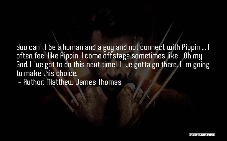 Matthew James Thomas Quotes: You Can't Be A Human And A Guy And Not Connect With Pippin ... I Often Feel Like Pippin. I