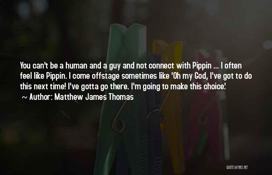 Matthew James Thomas Quotes: You Can't Be A Human And A Guy And Not Connect With Pippin ... I Often Feel Like Pippin. I