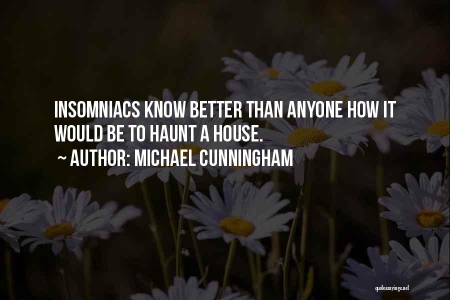 Michael Cunningham Quotes: Insomniacs Know Better Than Anyone How It Would Be To Haunt A House.