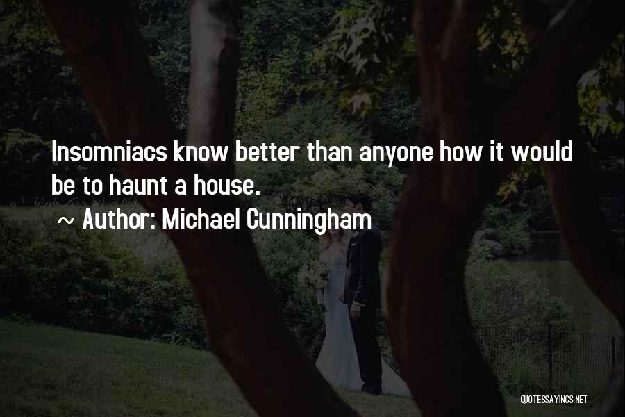 Michael Cunningham Quotes: Insomniacs Know Better Than Anyone How It Would Be To Haunt A House.