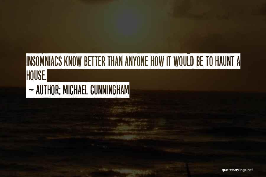 Michael Cunningham Quotes: Insomniacs Know Better Than Anyone How It Would Be To Haunt A House.