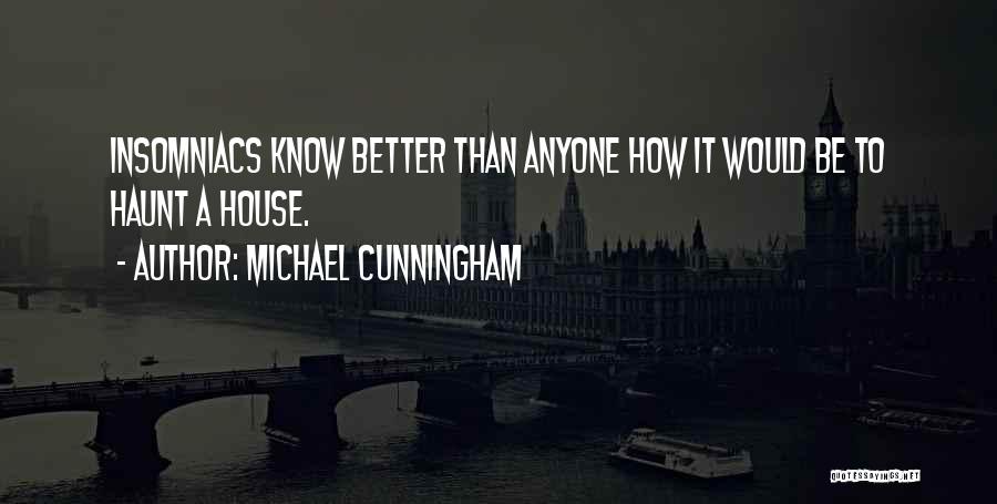 Michael Cunningham Quotes: Insomniacs Know Better Than Anyone How It Would Be To Haunt A House.