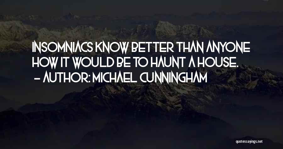 Michael Cunningham Quotes: Insomniacs Know Better Than Anyone How It Would Be To Haunt A House.