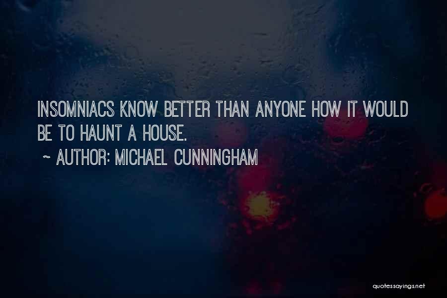 Michael Cunningham Quotes: Insomniacs Know Better Than Anyone How It Would Be To Haunt A House.