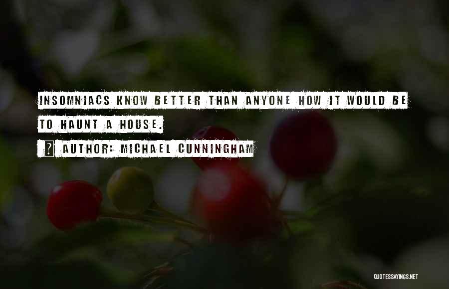 Michael Cunningham Quotes: Insomniacs Know Better Than Anyone How It Would Be To Haunt A House.