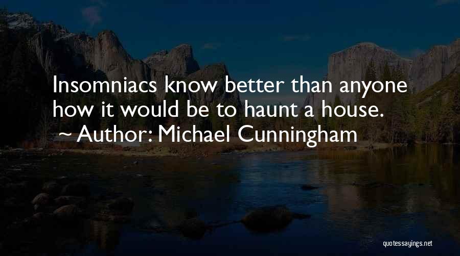 Michael Cunningham Quotes: Insomniacs Know Better Than Anyone How It Would Be To Haunt A House.