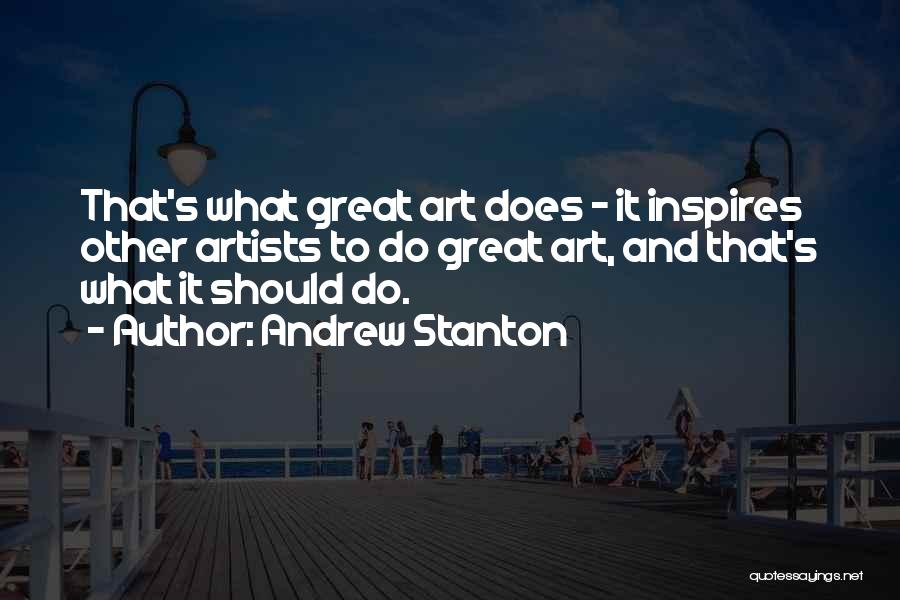 Andrew Stanton Quotes: That's What Great Art Does - It Inspires Other Artists To Do Great Art, And That's What It Should Do.