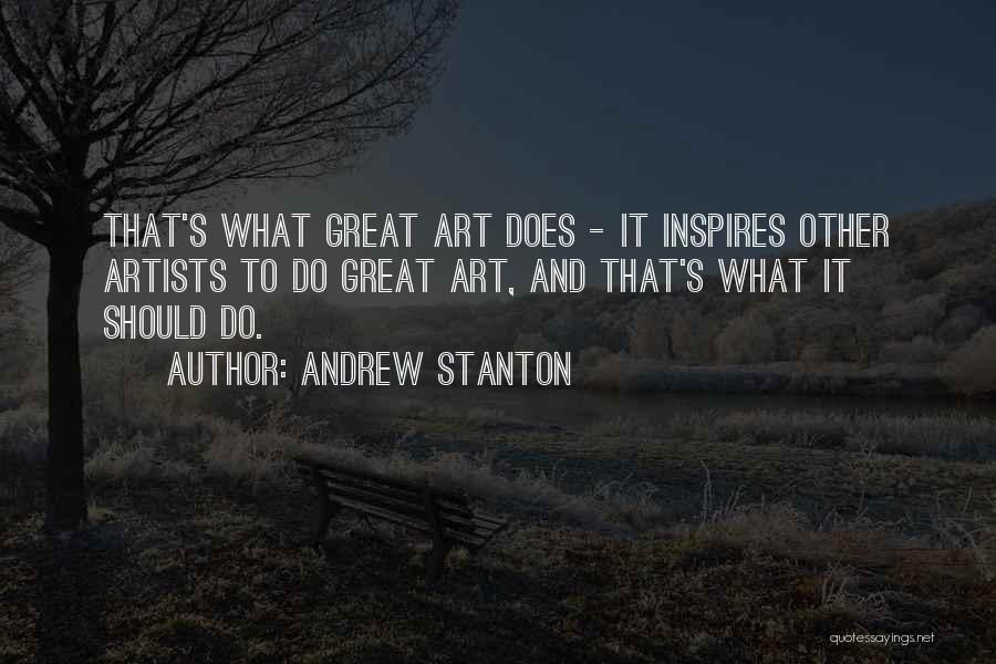 Andrew Stanton Quotes: That's What Great Art Does - It Inspires Other Artists To Do Great Art, And That's What It Should Do.