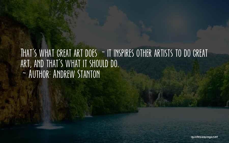 Andrew Stanton Quotes: That's What Great Art Does - It Inspires Other Artists To Do Great Art, And That's What It Should Do.