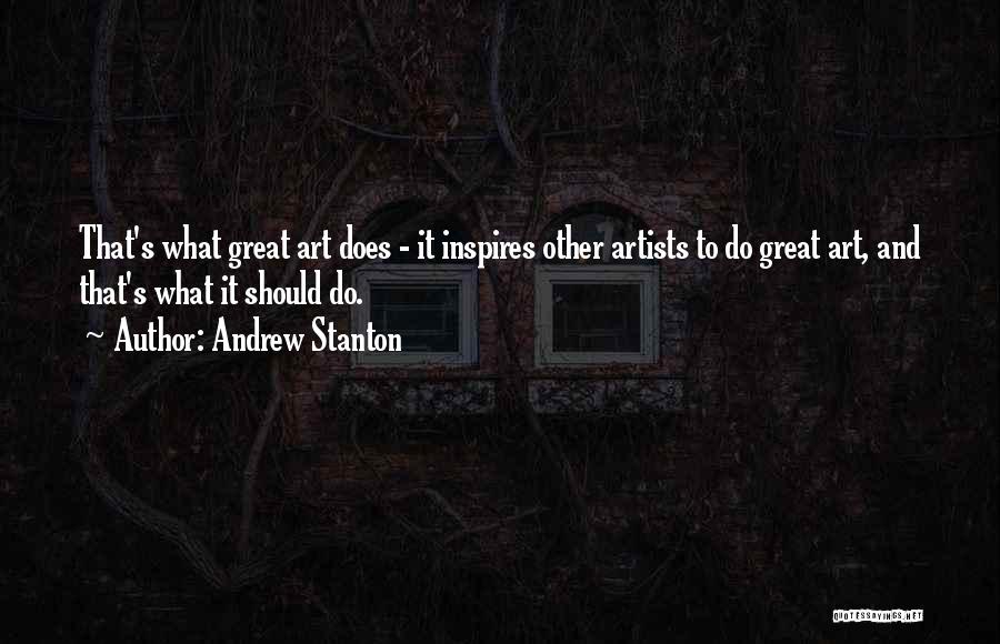 Andrew Stanton Quotes: That's What Great Art Does - It Inspires Other Artists To Do Great Art, And That's What It Should Do.