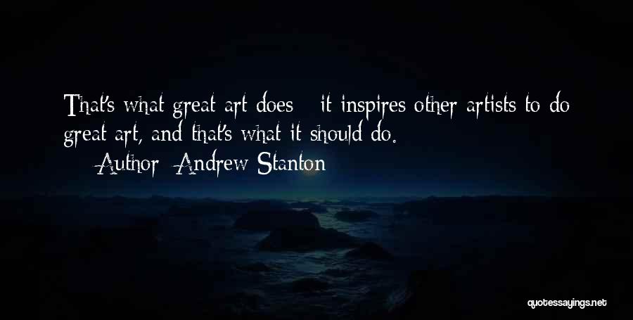 Andrew Stanton Quotes: That's What Great Art Does - It Inspires Other Artists To Do Great Art, And That's What It Should Do.