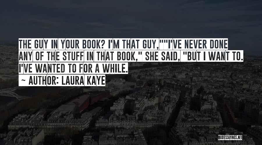 Laura Kaye Quotes: The Guy In Your Book? I'm That Guy,i've Never Done Any Of The Stuff In That Book, She Said, But