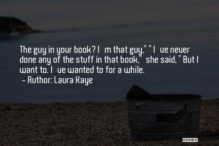 Laura Kaye Quotes: The Guy In Your Book? I'm That Guy,i've Never Done Any Of The Stuff In That Book, She Said, But