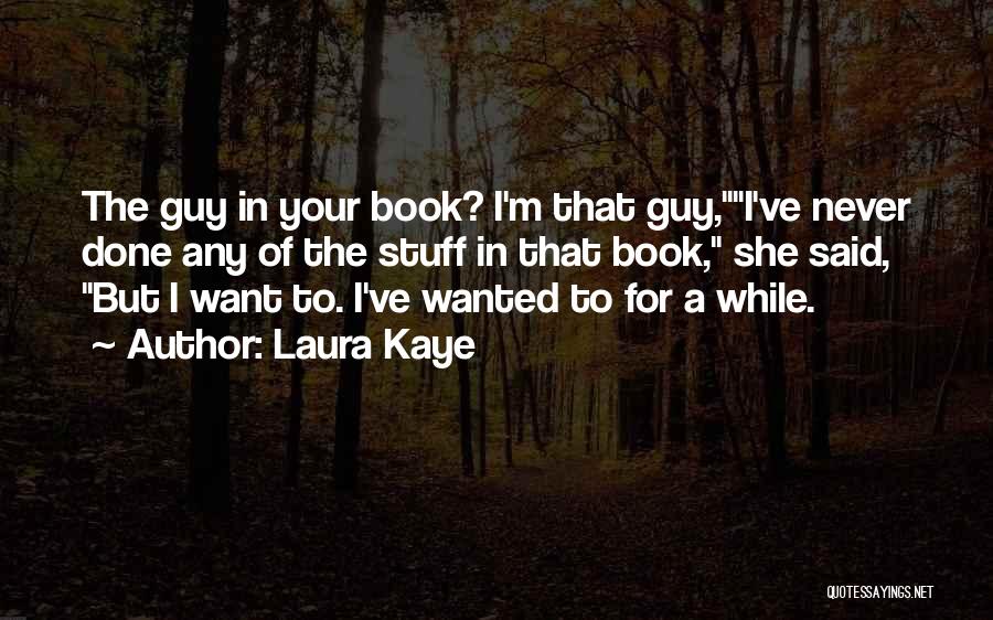 Laura Kaye Quotes: The Guy In Your Book? I'm That Guy,i've Never Done Any Of The Stuff In That Book, She Said, But