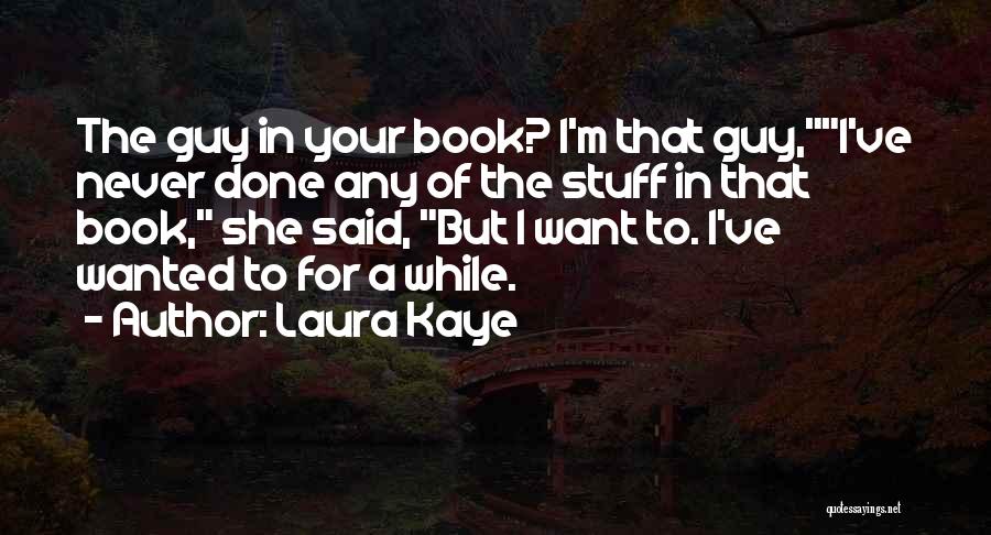 Laura Kaye Quotes: The Guy In Your Book? I'm That Guy,i've Never Done Any Of The Stuff In That Book, She Said, But